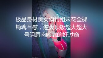 极品身材美女模特姐妹花全裸销魂互慰，逆天顶级超大超大号阴唇肉嘟嘟的好过瘾