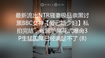 最新流出NTR骚妻极品崇黑讨黑BBC女神【爱已婚少妇】私拍完结，被黑驴屌花式爆肏3P生猛国屌已经满足不了 (8)