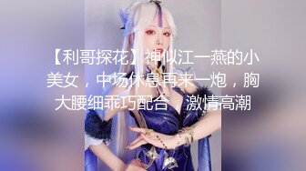 【利哥探花】神似江一燕的小美女，中场休息再来一炮，胸大腰细乖巧配合，激情高潮