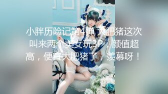 小胖历险记第4弹 大肥猪这次叫来两个美女玩3P，颜值超高，便宜大肥猪了，羡慕呀！