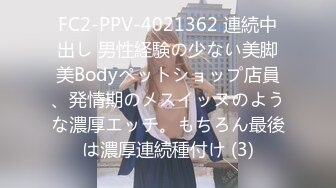 FC2-PPV-4021362 連続中出し 男性経験の少ない美脚美Bodyペットショップ店員、発情期のメスイッヌのような濃厚エッチ。もちろん最後は濃厚連続種付け (3)