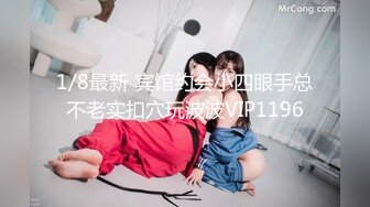 1/8最新 宾馆约会小四眼手总不老实扣穴玩波波VIP1196