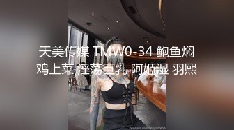 天美传媒 TMW0-34 鲍鱼焖鸡上菜 淫荡巨乳 阿姬湿 羽熙