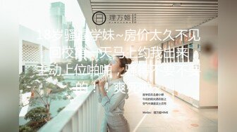 18岁骚逼学妹~房价太久不见，回校第一天马上约我出来，主动上位啪啪，骚得不要不要的！！爽死啦~