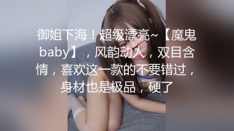 御姐下海！超级漂亮~【魔鬼baby】，风韵动人，双目含情，喜欢这一款的不要错过，身材也是极品，硬了