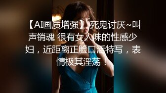 【AI画质增强】 死鬼讨厌~叫声销魂 很有女人味的性感少妇，近距离正脸口活特写，表情极其淫荡！