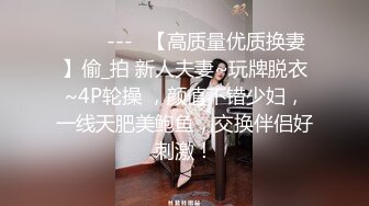 ✨✨✨---♆【高质量优质换妻】偷_拍 新人夫妻~玩牌脱衣~4P轮操 ，颜值不错少妇，一线天肥美鲍鱼，交换伴侣好刺激！