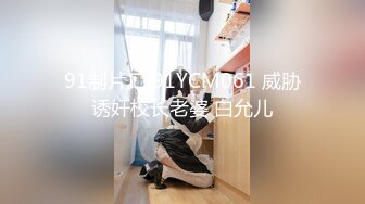 91制片厂 91YCM061 威胁诱奸校长老婆 白允儿