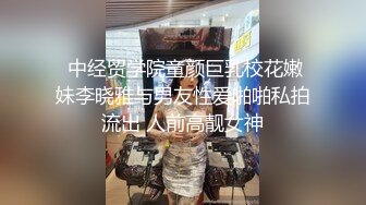  中经贸学院童颜巨乳校花嫩妹李晓雅与男友性爱啪啪私拍流出 人前高靓女神