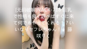 [无码破解]NACR-718 巨乳で性格も良く呼べばすぐに来て何でもやってくれる！？いいなりセフレちゃん！！ 藤咲りく