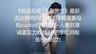 《极品反差?淫妻泄密》最新流出推特网红NTR绿帽骚妻母狗cucko约炮私拍~人妻共享诚邀实力粉丝3P肥厚红润鲍鱼相当给力