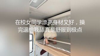 在校女同学漂亮身材又好，操完逼给我舔真是舒服到极点