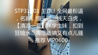 STP31801 王炸！全网最粉逼，名器，馒头逼一线天白虎，【清凉一夏】JK学生妹，扣到狂喷水，青涩腼腆又有点儿骚，推荐 VIP0600