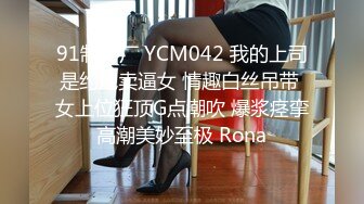 91制片厂 YCM042 我的上司是约炮卖逼女 情趣白丝吊带 女上位狂顶G点潮吹 爆浆痉挛高潮美妙至极 Rona