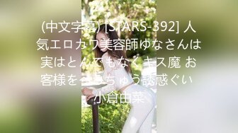 (中文字幕) [STARS-392] 人気エロカワ美容師ゆなさんは実はとんでもなくキス魔 お客様をべろちゅう誘惑ぐい 小倉由菜