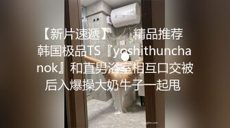 【新片速遞】 ❤️精品推荐❤韩国极品TS『yoshithunchanok』和直男浴室相互口交被后入爆操大奶牛子一起甩 