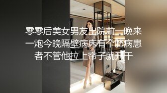 零零后美女男友出院前一晚来一炮今晚隔壁病床有个肺病患者不管他拉上帘子就开干