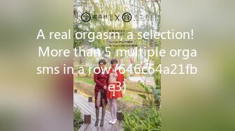 A real orgasm, a selection! More than 5 multiple orgasms in a row (646c64a21fbe3)