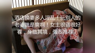 酒店换妻多人淫乱！玩别人的老婆就是爽啊！女主很骚很好看，身临其境，强烈推荐！