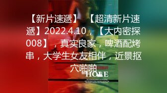 【新片速遞】  【超清新片速遞】2022.4.10，【大内密探008】，真实良家，啤酒配烤串，大学生女友相伴，近景抠穴啪啪