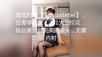 真实约炮，【zhuodetwi】，反差学生妹，211大三校花，极品美女最完美的镜头，无套内射