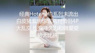   经典Hotel偷拍系列未流出白皮猪套房惊现两对情侣4P大乱交 性爱持久力和做爱姿势大比拼