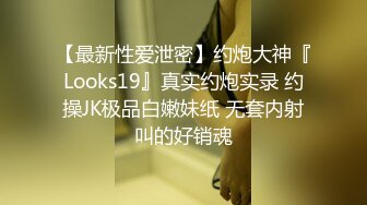 【最新性爱泄密】约炮大神『Looks19』真实约炮实录 约操JK极品白嫩妹纸 无套内射叫的好销魂