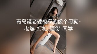 青岛骚老婆被操的像个母狗-老婆-打桩-骚货-同学