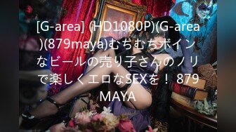 [G-area] (HD1080P)(G-area)(879maya)むちむちボインなビールの売り子さんのノリで楽しくエロなSEXを！ 879MAYA