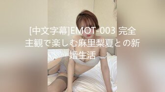 [中文字幕]EMOT-003 完全主観で楽しむ麻里梨夏との新婚生活