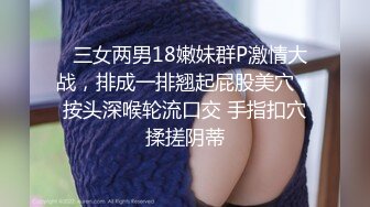   三女两男18嫩妹群P激情大战，排成一排翘起屁股美穴，按头深喉轮流口交 手指扣穴揉搓阴蒂