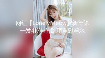 网红『LonelyMeow』新年第一发4K佳作 跳蛋自慰淫水