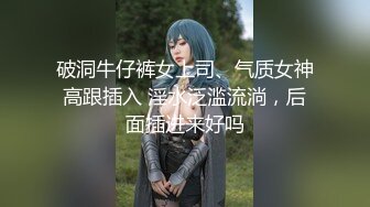 破洞牛仔裤女上司、气质女神高跟插入 淫水泛滥流淌，后面插进来好吗