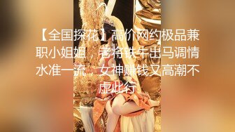   我是探索者168CM顶级美女，极品颜值美腿，伸进内裤摸穴，超近视角深喉，打桩机骑乘爆操