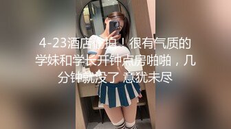 4-23酒店偷拍！很有气质的学妹和学长开钟点房啪啪，几分钟就没了 意犹未尽