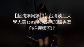 【超劲爆网爆门】台湾淡江大學大美女ashley跟新加破男友自拍视频流出