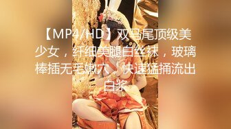 【MP4/HD】双马尾顶级美少女，纤细美腿白丝袜，玻璃棒插无毛嫩穴，快速猛捅流出白浆