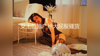 女上位插广州大屁股骚货