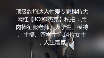 顶级约炮达人性爱专家推特大网红【JOJO杰克】私拍，用肉棒征服老师、大学生、模特、主播、留学生等14位女主，人生赢家