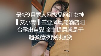 最新9月秀人网极品网红女神▌艾小青 ▌三亚凤凰岛酒店阳台露出自慰 金主提屌就是干超多精液颜射骚货