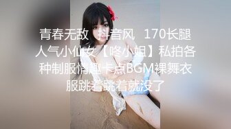 青春无敌⭐抖音风⭐170长腿人气小仙女【咚小姐】私拍各种制服情趣卡点BGM裸舞衣服跳着跳着就没了