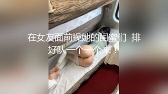 在女友面前操她的闺蜜们  排好队一个一个来！