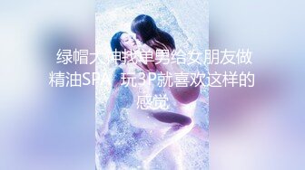  绿帽大神找单男给女朋友做精油SPA  玩3P就喜欢这样的感觉