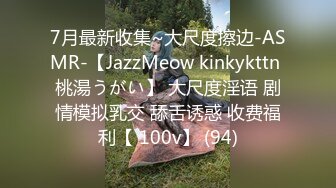 7月最新收集~大尺度擦边-ASMR-【JazzMeow kinkykttn 桃湯うがい】 大尺度淫语 剧情模拟乳交 舔舌诱惑 收费福利【 100v】 (94)