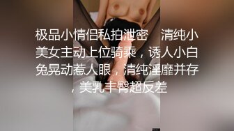 极品小情侣私拍泄密✿ 清纯小美女主动上位骑乘，诱人小白兔晃动惹人眼，清纯淫靡并存，美乳丰臀超反差