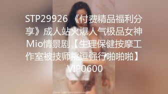 STP29926 《付费精品福利分享》成人站火爆人气极品女神Mio情景剧【生理保健按摩工作室被技师挑逗强行啪啪啪】 VIP0600