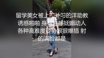 留学美女被上门补习的洋助教诱惑啪啪 身材性感妩媚动人各种高难度姿势狠狠爆插 射的满脸都是