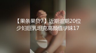 【果条果贷7】近期逾期20位少妇巨乳坦克高颜值学妹17