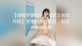 【绿帽淫妻勾搭上海语文老师开房】学生家长打电话，说话声娇喘不断