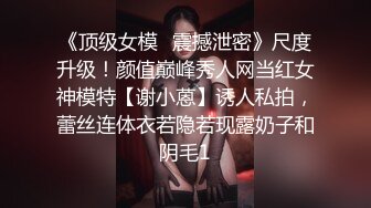 《顶级女模✅震撼泄密》尺度升级！颜值巅峰秀人网当红女神模特【谢小蒽】诱人私拍，蕾丝连体衣若隐若现露奶子和阴毛1